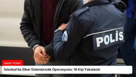 İstanbul’da Siber Dolandırıcılık Operasyonu: 18 Kişi Yakalandı
