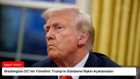 Washington DC’nin Yönetimi: Trump’ın Gündeme İlişkin Açıklamaları