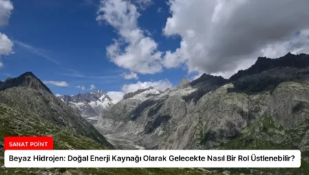 Beyaz Hidrojen: Doğal Enerji Kaynağı Olarak Gelecekte Nasıl Bir Rol Üstlenebilir?